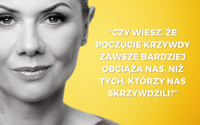 Czy wiesz, że poczucie krzywdy zawsze bardziej obciąża nas, niż tych, którzy nas skrzywdzili?